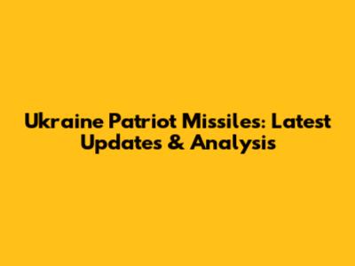 Ukraine Patriot Missiles: Latest Updates & Analysis