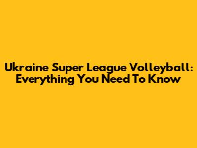 Ukraine Super League Volleyball: Everything You Need To Know