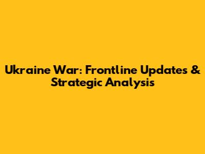 Ukraine War: Frontline Updates & Strategic Analysis