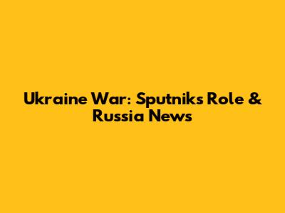 Ukraine War: Sputnik's Role & Russia News