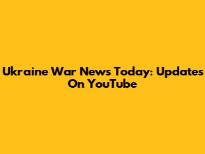Ukraine War News Today: Updates On YouTube