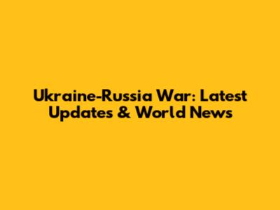 Ukraine-Russia War: Latest Updates & World News