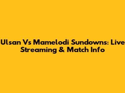 Ulsan Vs Mamelodi Sundowns: Live Streaming & Match Info