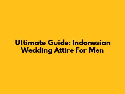 Ultimate Guide: Indonesian Wedding Attire For Men