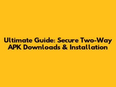 Ultimate Guide: Secure Two-Way APK Downloads & Installation