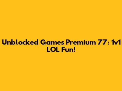 Unblocked Games Premium 77: 1v1 LOL Fun!