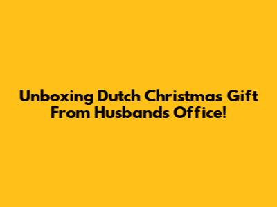 Unboxing Dutch Christmas Gift From Husband's Office!