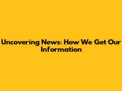 Uncovering News: How We Get Our Information