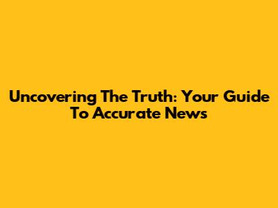 Uncovering The Truth: Your Guide To Accurate News