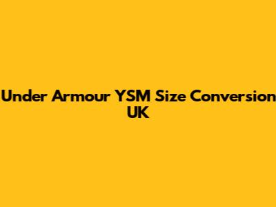 Under Armour YSM Size Conversion UK
