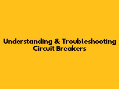 Understanding & Troubleshooting Circuit Breakers