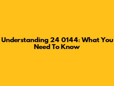 Understanding 24 0144: What You Need To Know