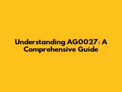 Understanding AG0027: A Comprehensive Guide
