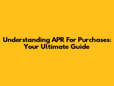 Understanding APR For Purchases: Your Ultimate Guide