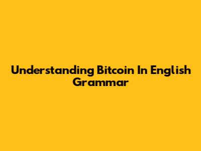Understanding Bitcoin In English Grammar