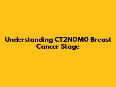 Understanding CT2N0M0 Breast Cancer Stage
