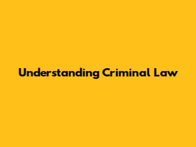 Understanding Criminal Law