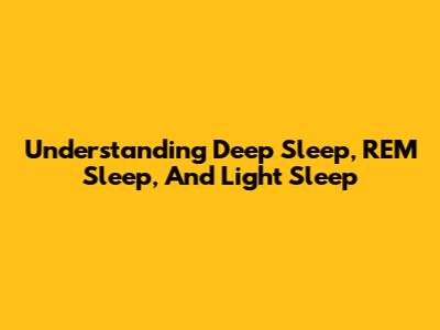 Understanding Deep Sleep, REM Sleep, And Light Sleep