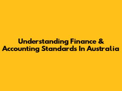 Understanding Finance & Accounting Standards In Australia