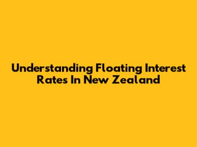 Understanding Floating Interest Rates In New Zealand