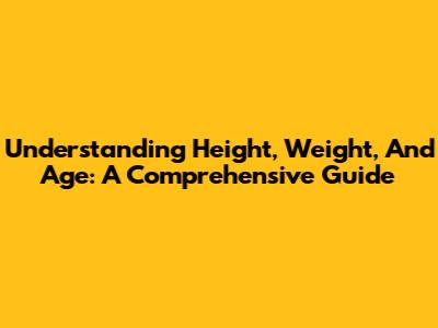 Understanding Height, Weight, And Age: A Comprehensive Guide