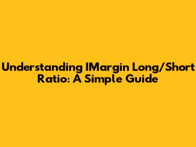 Understanding IMargin Long/Short Ratio: A Simple Guide