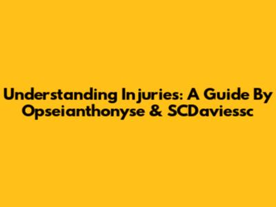 Understanding Injuries: A Guide By Opseianthonyse & SCDaviessc