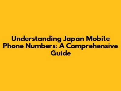 Understanding Japan Mobile Phone Numbers: A Comprehensive Guide