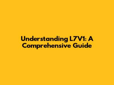 Understanding L7V1: A Comprehensive Guide