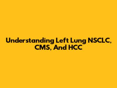 Understanding Left Lung NSCLC, CMS, And HCC