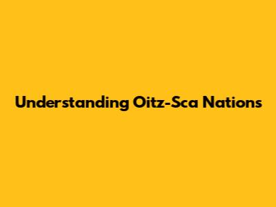 Understanding Oitz-Sca Nations