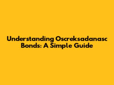 Understanding Oscreksadanasc Bonds: A Simple Guide