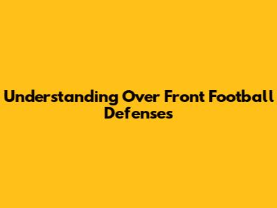 Understanding Over Front Football Defenses