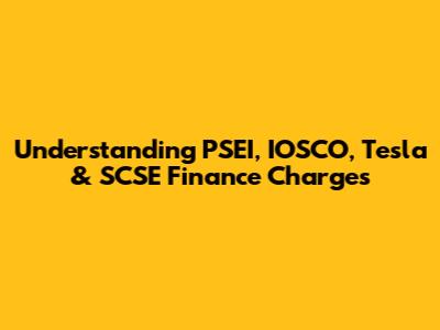 Understanding PSEI, IOSCO, Tesla & SCSE Finance Charges