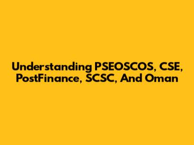 Understanding PSEOSCOS, CSE, PostFinance, SCSC, And Oman