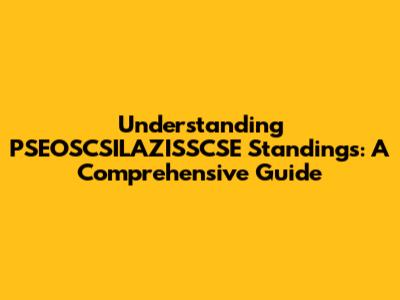 Understanding PSEOSCSILAZISSCSE Standings: A Comprehensive Guide