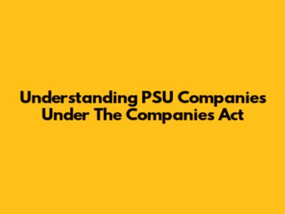 Understanding PSU Companies Under The Companies Act