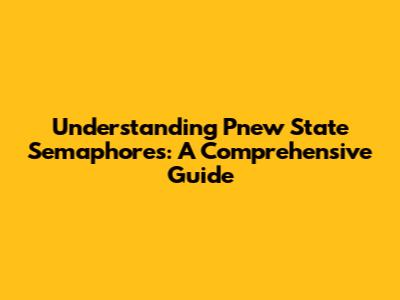 Understanding Pnew State Semaphores: A Comprehensive Guide
