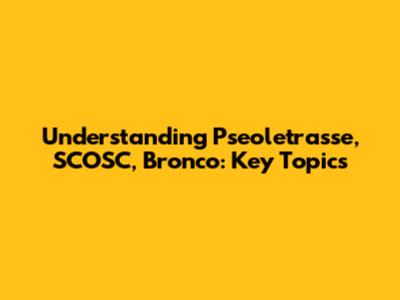 Understanding Pseoletrasse, SCOSC, Bronco: Key Topics
