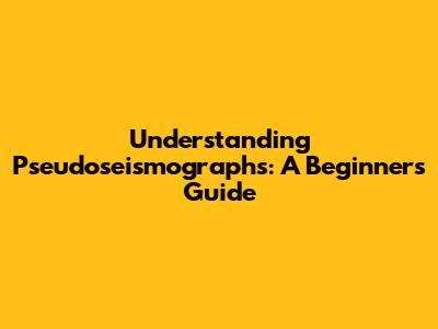 Understanding Pseudoseismographs: A Beginner's Guide