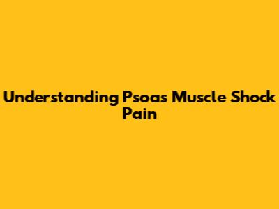 Understanding Psoas Muscle Shock Pain