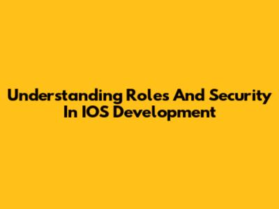Understanding Roles And Security In IOS Development
