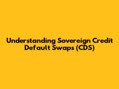 Understanding Sovereign Credit Default Swaps (CDS)