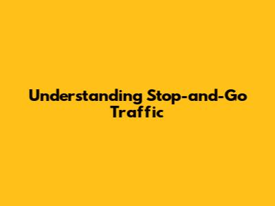 Understanding Stop-and-Go Traffic