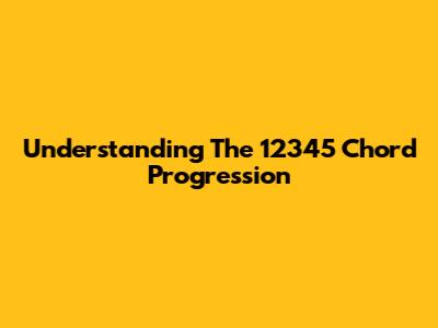 Understanding The 12345 Chord Progression