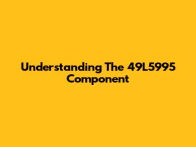 Understanding The 49L5995 Component