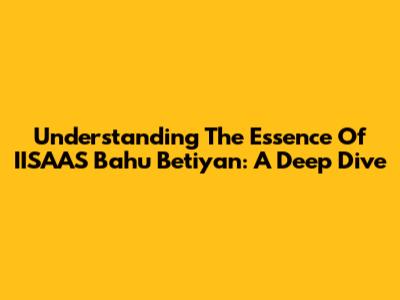 Understanding The Essence Of 'IISAAS Bahu Betiyan': A Deep Dive