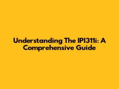 Understanding The IPI311i: A Comprehensive Guide