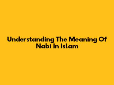 Understanding The Meaning Of 'Nabi' In Islam