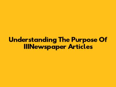 Understanding The Purpose Of IIINewspaper Articles